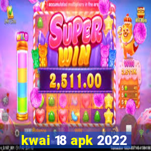 kwai 18 apk 2022